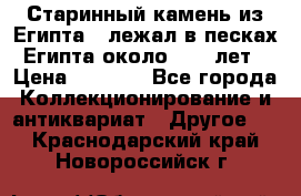 Старинный камень из Египта ( лежал в песках Египта около 1000 лет › Цена ­ 6 500 - Все города Коллекционирование и антиквариат » Другое   . Краснодарский край,Новороссийск г.